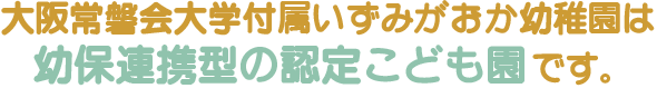 大阪常磐会大学付属いずみがおか幼稚園は常磐会短期大学の付属3園の内の1園です。